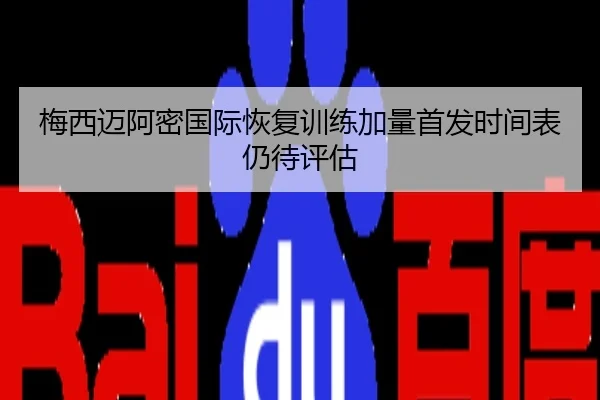 梅西迈阿密国际恢复训练加量首发时间表仍待评估